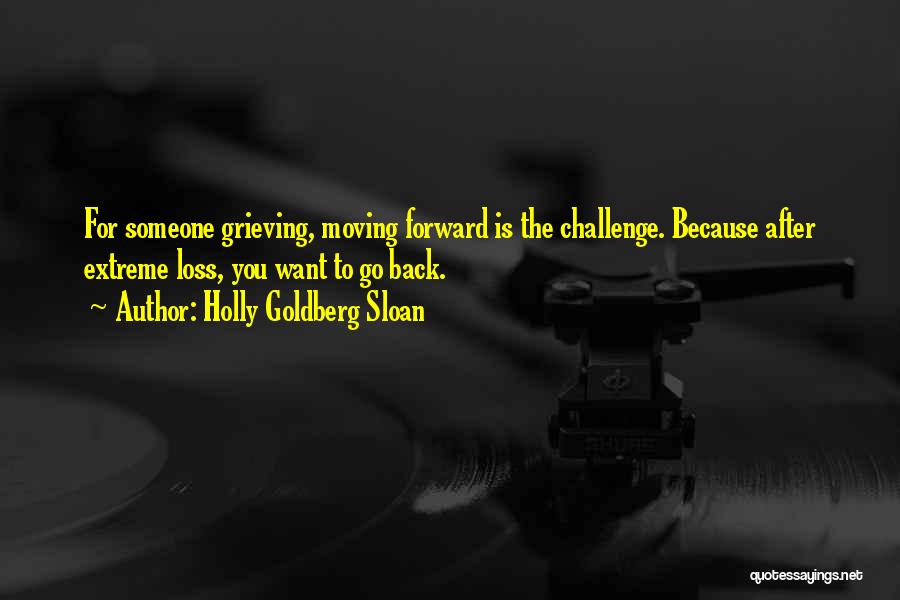 Holly Goldberg Sloan Quotes: For Someone Grieving, Moving Forward Is The Challenge. Because After Extreme Loss, You Want To Go Back.