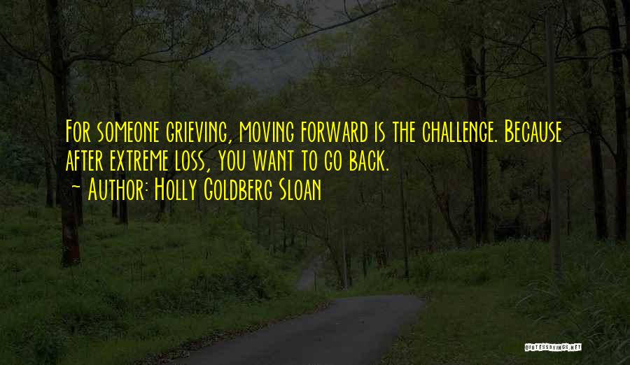 Holly Goldberg Sloan Quotes: For Someone Grieving, Moving Forward Is The Challenge. Because After Extreme Loss, You Want To Go Back.