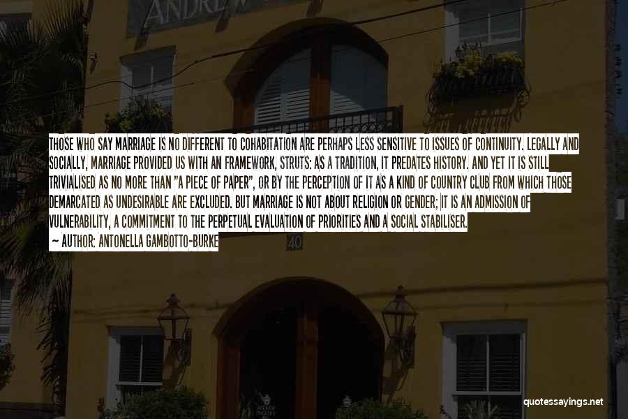 Antonella Gambotto-Burke Quotes: Those Who Say Marriage Is No Different To Cohabitation Are Perhaps Less Sensitive To Issues Of Continuity. Legally And Socially,