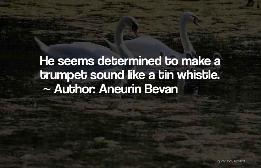 Aneurin Bevan Quotes: He Seems Determined To Make A Trumpet Sound Like A Tin Whistle.