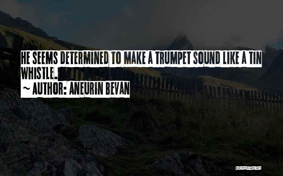Aneurin Bevan Quotes: He Seems Determined To Make A Trumpet Sound Like A Tin Whistle.
