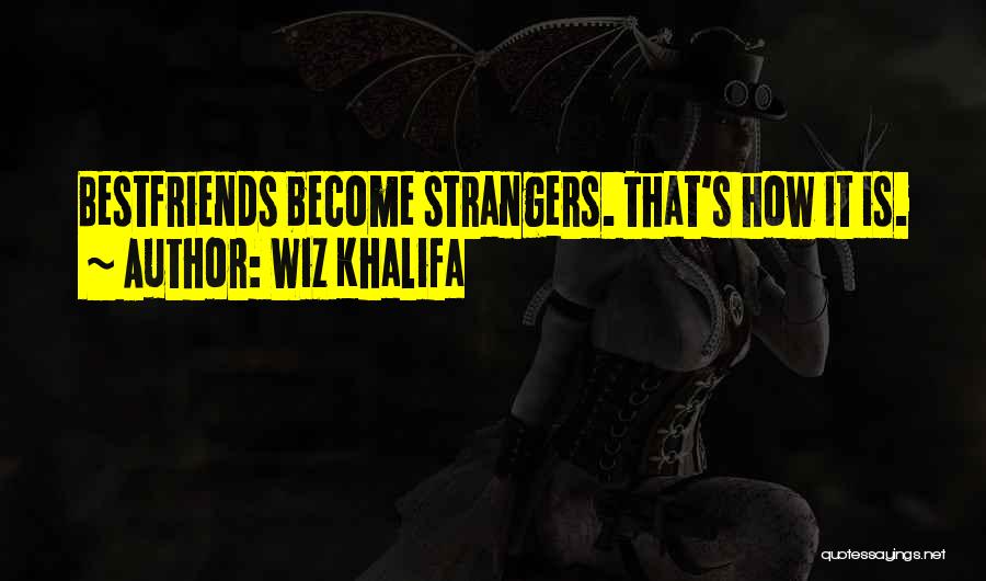 Wiz Khalifa Quotes: Bestfriends Become Strangers. That's How It Is.