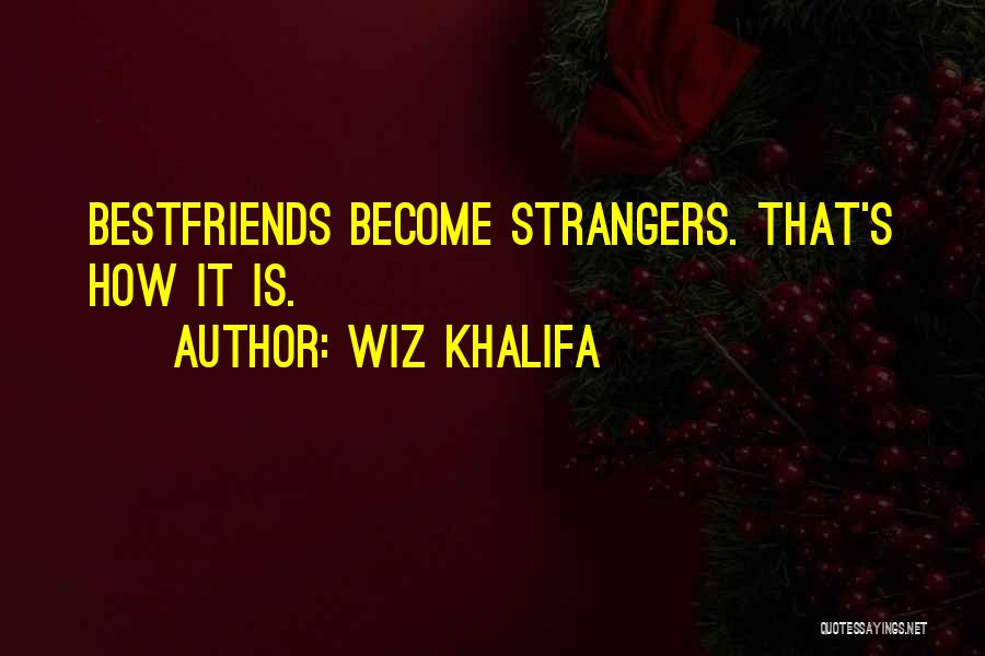 Wiz Khalifa Quotes: Bestfriends Become Strangers. That's How It Is.