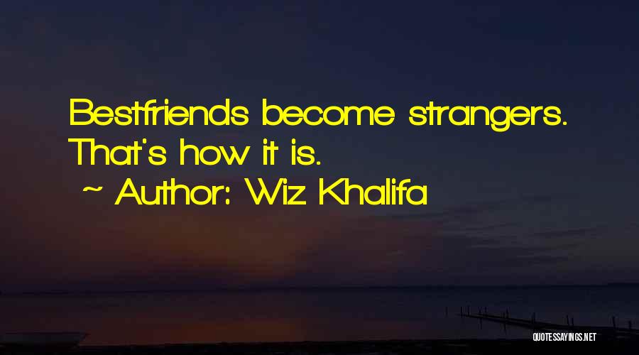 Wiz Khalifa Quotes: Bestfriends Become Strangers. That's How It Is.