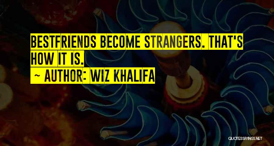Wiz Khalifa Quotes: Bestfriends Become Strangers. That's How It Is.