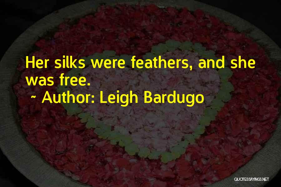 Leigh Bardugo Quotes: Her Silks Were Feathers, And She Was Free.