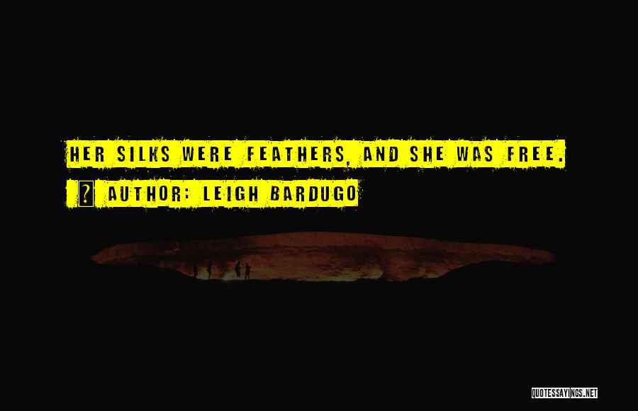 Leigh Bardugo Quotes: Her Silks Were Feathers, And She Was Free.