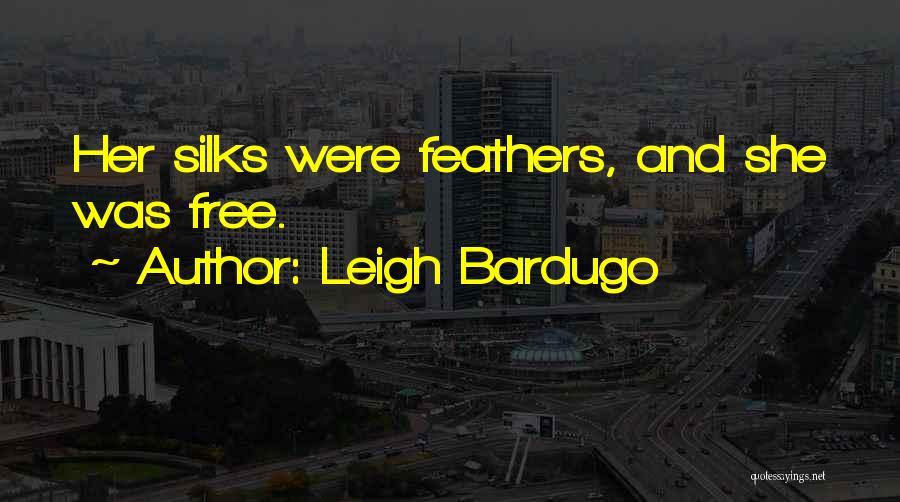Leigh Bardugo Quotes: Her Silks Were Feathers, And She Was Free.