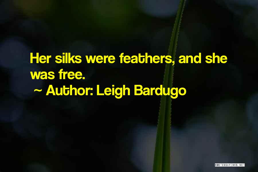 Leigh Bardugo Quotes: Her Silks Were Feathers, And She Was Free.