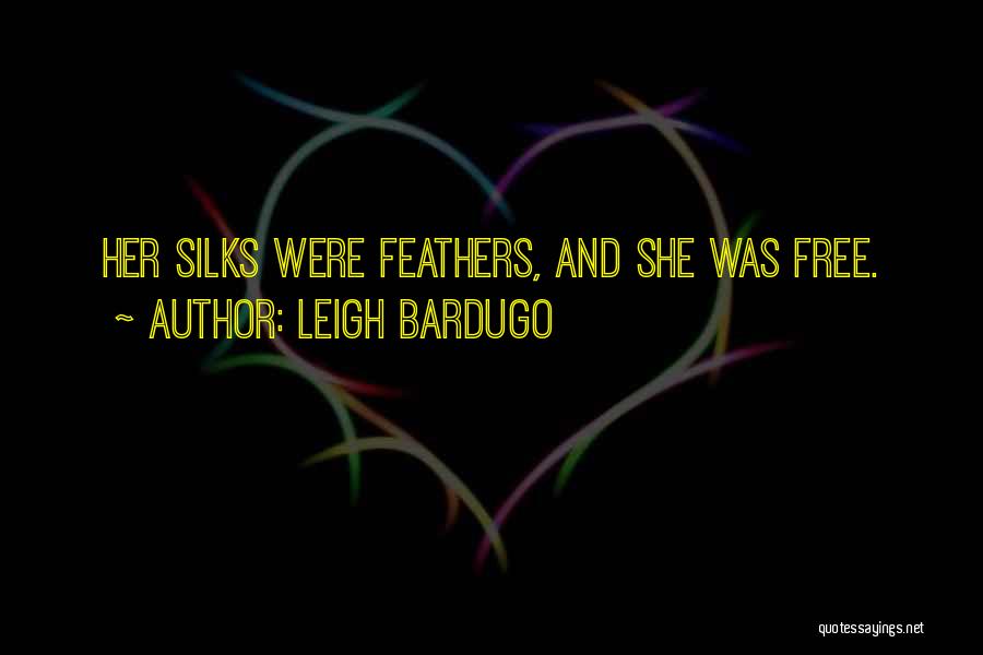 Leigh Bardugo Quotes: Her Silks Were Feathers, And She Was Free.