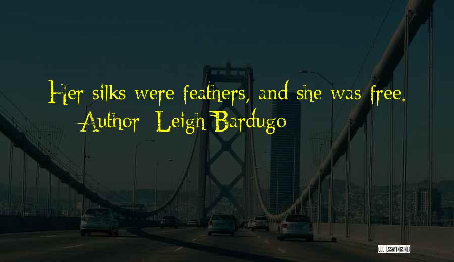 Leigh Bardugo Quotes: Her Silks Were Feathers, And She Was Free.