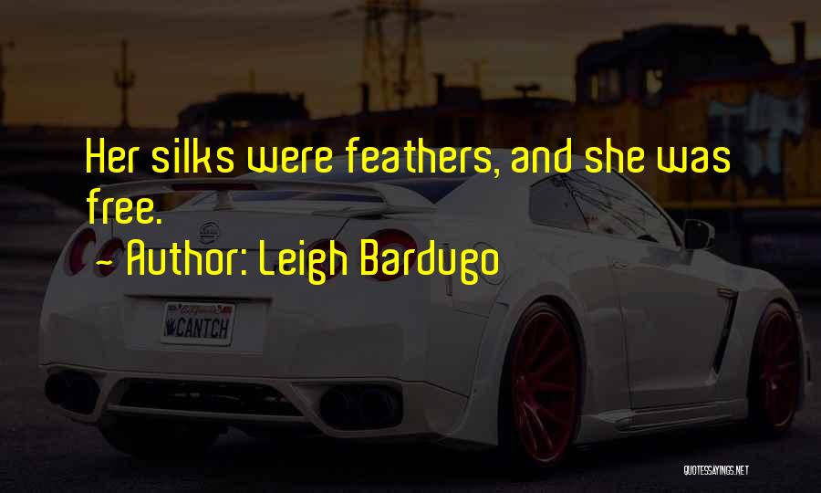 Leigh Bardugo Quotes: Her Silks Were Feathers, And She Was Free.