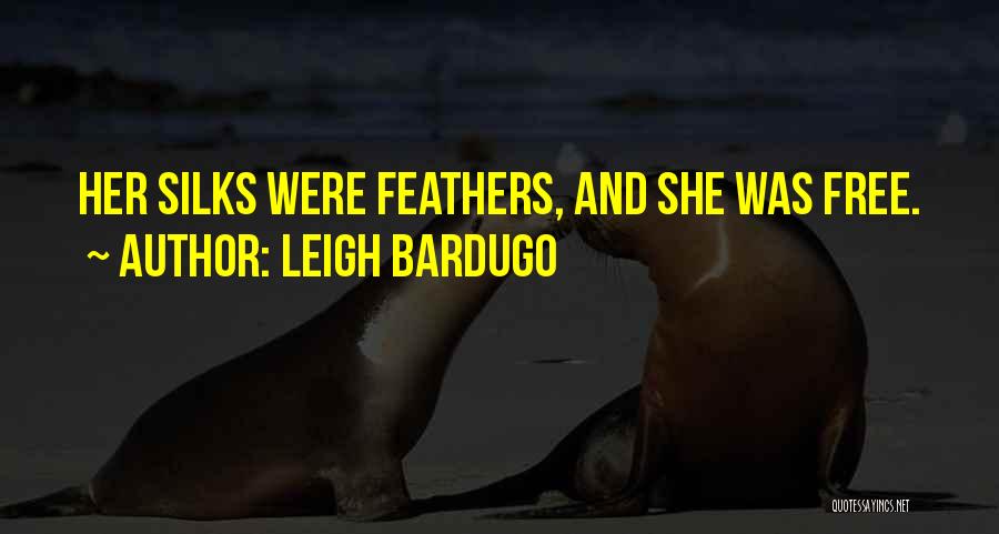 Leigh Bardugo Quotes: Her Silks Were Feathers, And She Was Free.