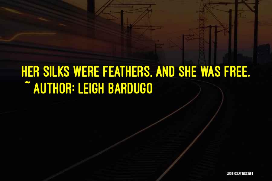 Leigh Bardugo Quotes: Her Silks Were Feathers, And She Was Free.