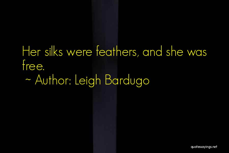 Leigh Bardugo Quotes: Her Silks Were Feathers, And She Was Free.