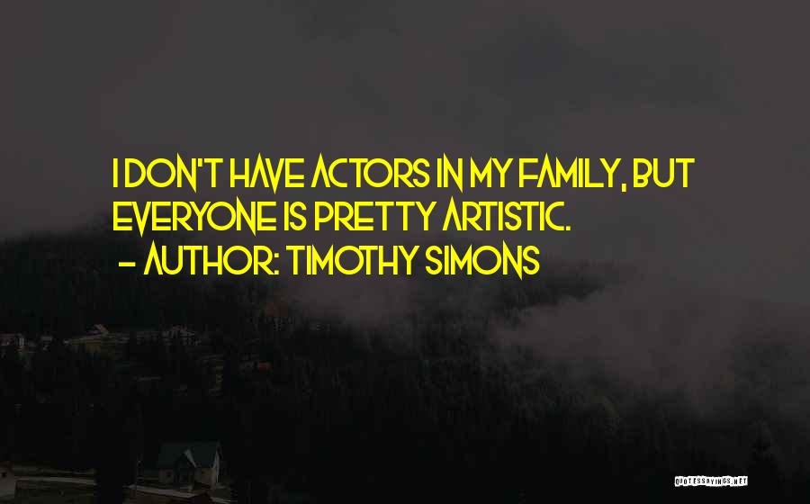 Timothy Simons Quotes: I Don't Have Actors In My Family, But Everyone Is Pretty Artistic.