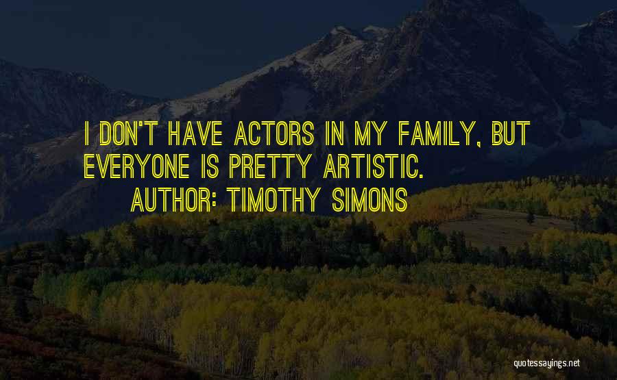 Timothy Simons Quotes: I Don't Have Actors In My Family, But Everyone Is Pretty Artistic.