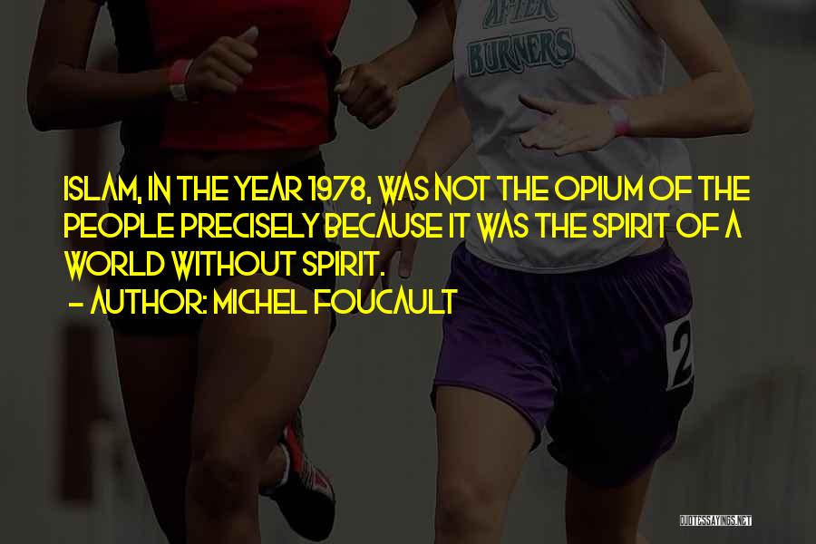 Michel Foucault Quotes: Islam, In The Year 1978, Was Not The Opium Of The People Precisely Because It Was The Spirit Of A