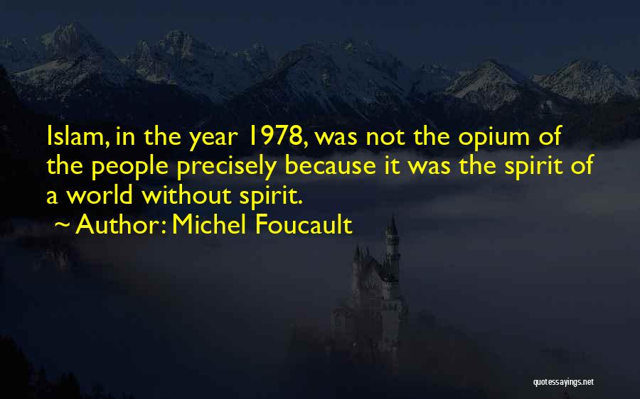 Michel Foucault Quotes: Islam, In The Year 1978, Was Not The Opium Of The People Precisely Because It Was The Spirit Of A
