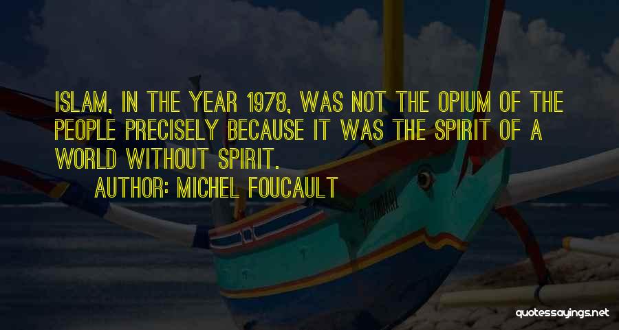 Michel Foucault Quotes: Islam, In The Year 1978, Was Not The Opium Of The People Precisely Because It Was The Spirit Of A