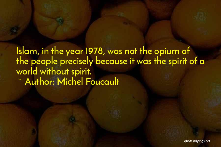 Michel Foucault Quotes: Islam, In The Year 1978, Was Not The Opium Of The People Precisely Because It Was The Spirit Of A