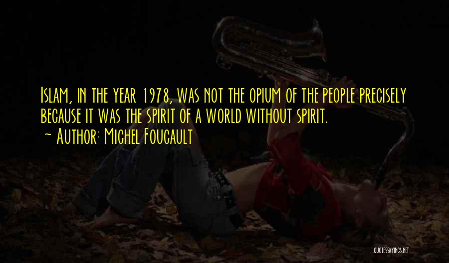 Michel Foucault Quotes: Islam, In The Year 1978, Was Not The Opium Of The People Precisely Because It Was The Spirit Of A
