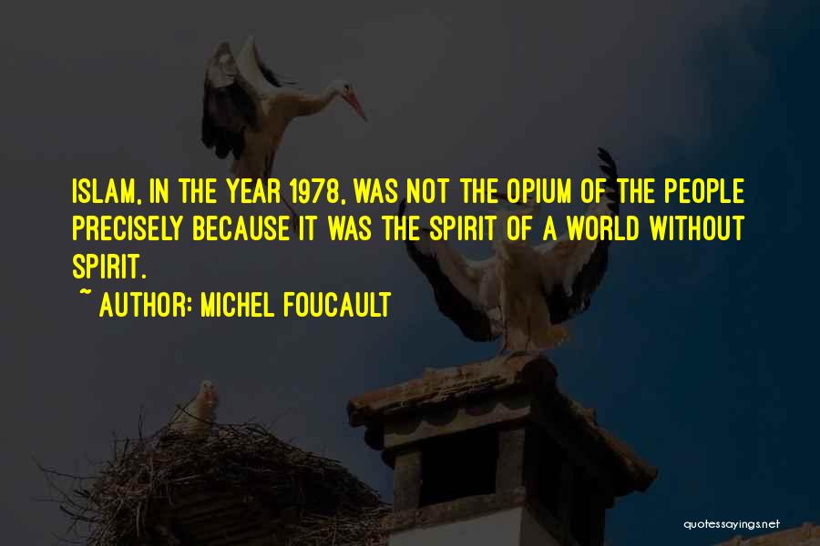 Michel Foucault Quotes: Islam, In The Year 1978, Was Not The Opium Of The People Precisely Because It Was The Spirit Of A