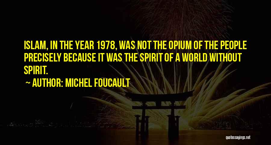 Michel Foucault Quotes: Islam, In The Year 1978, Was Not The Opium Of The People Precisely Because It Was The Spirit Of A