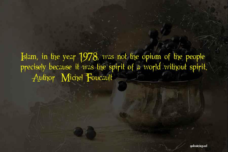 Michel Foucault Quotes: Islam, In The Year 1978, Was Not The Opium Of The People Precisely Because It Was The Spirit Of A