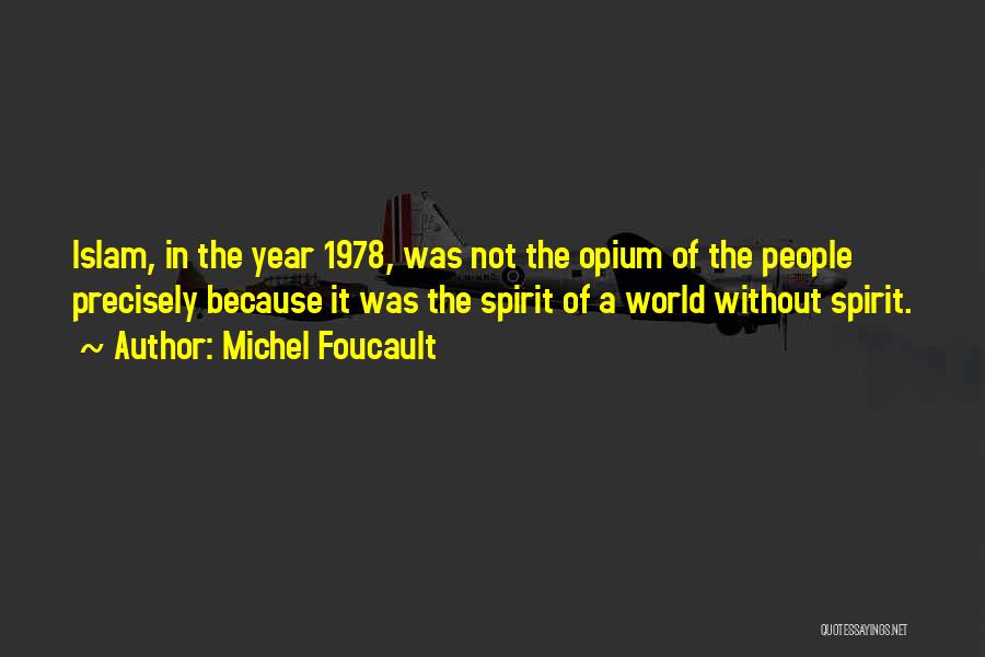 Michel Foucault Quotes: Islam, In The Year 1978, Was Not The Opium Of The People Precisely Because It Was The Spirit Of A
