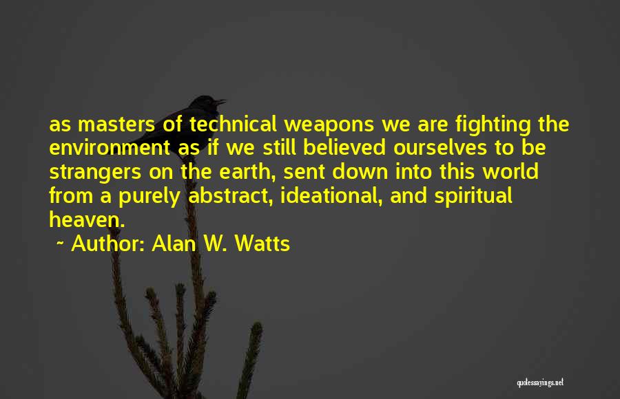 Alan W. Watts Quotes: As Masters Of Technical Weapons We Are Fighting The Environment As If We Still Believed Ourselves To Be Strangers On