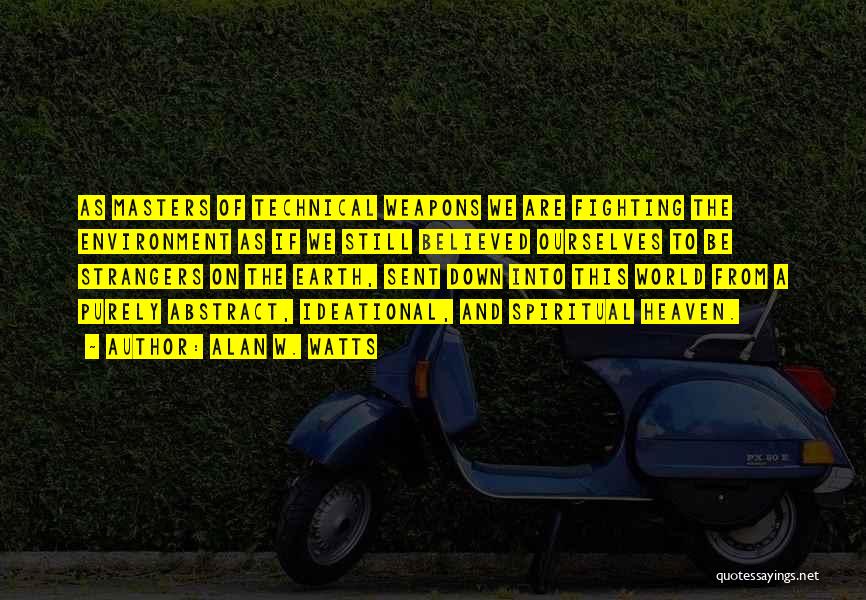 Alan W. Watts Quotes: As Masters Of Technical Weapons We Are Fighting The Environment As If We Still Believed Ourselves To Be Strangers On