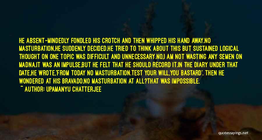 Upamanyu Chatterjee Quotes: He Absent-mindedly Fondled His Crotch And Then Whipped His Hand Away.no Masturbation,he Suddenly Decided.he Tried To Think About This But