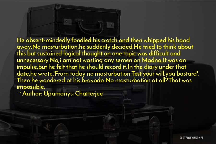 Upamanyu Chatterjee Quotes: He Absent-mindedly Fondled His Crotch And Then Whipped His Hand Away.no Masturbation,he Suddenly Decided.he Tried To Think About This But