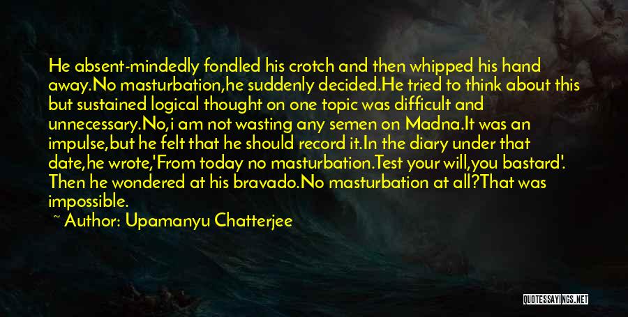 Upamanyu Chatterjee Quotes: He Absent-mindedly Fondled His Crotch And Then Whipped His Hand Away.no Masturbation,he Suddenly Decided.he Tried To Think About This But