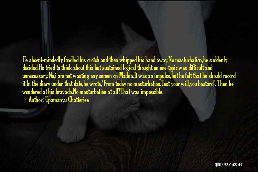 Upamanyu Chatterjee Quotes: He Absent-mindedly Fondled His Crotch And Then Whipped His Hand Away.no Masturbation,he Suddenly Decided.he Tried To Think About This But