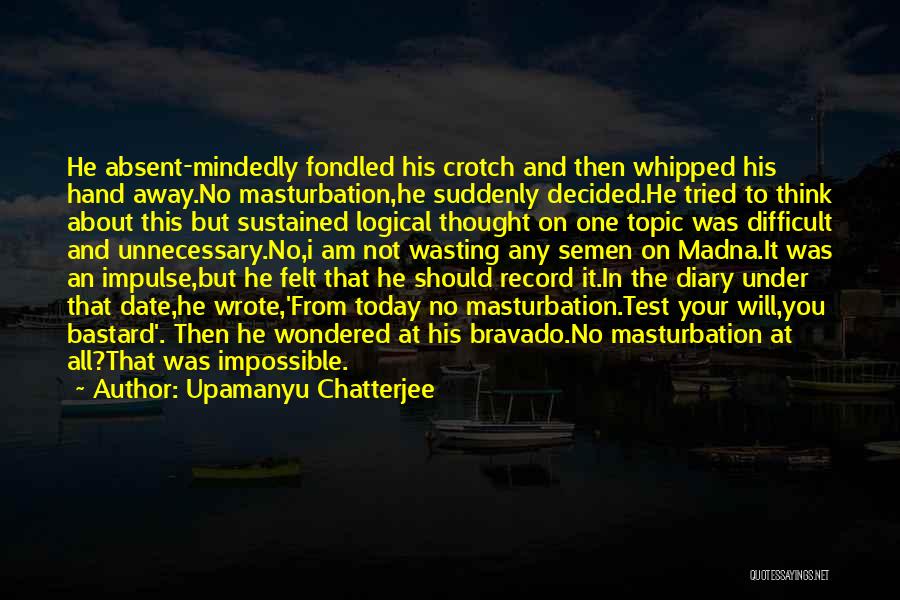 Upamanyu Chatterjee Quotes: He Absent-mindedly Fondled His Crotch And Then Whipped His Hand Away.no Masturbation,he Suddenly Decided.he Tried To Think About This But
