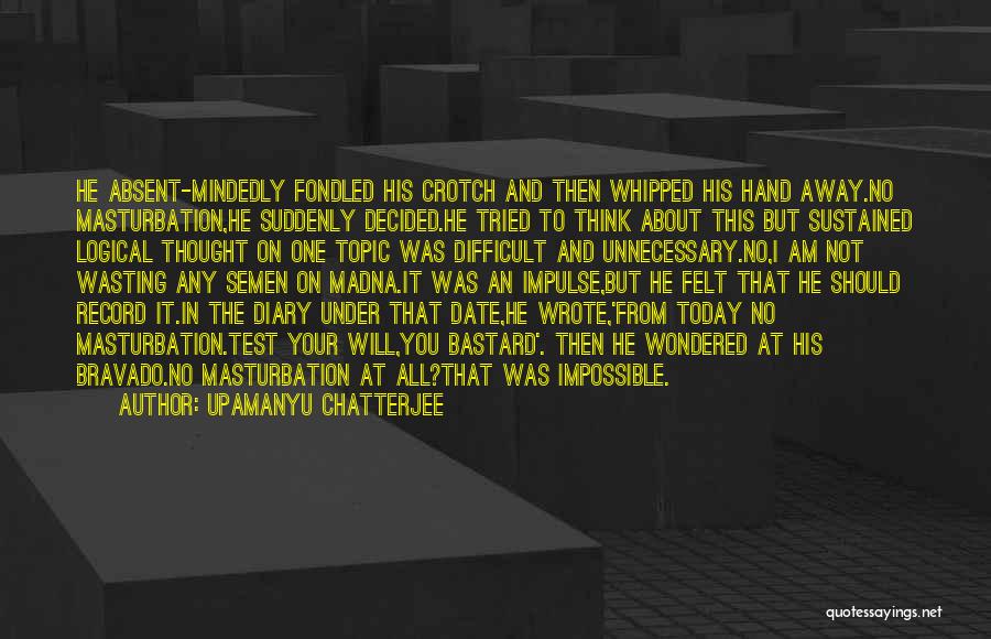 Upamanyu Chatterjee Quotes: He Absent-mindedly Fondled His Crotch And Then Whipped His Hand Away.no Masturbation,he Suddenly Decided.he Tried To Think About This But