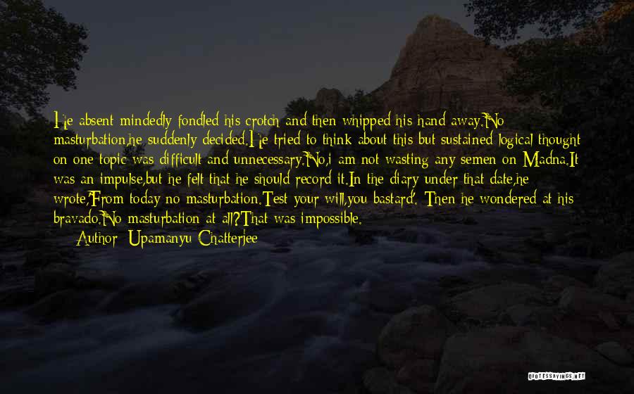 Upamanyu Chatterjee Quotes: He Absent-mindedly Fondled His Crotch And Then Whipped His Hand Away.no Masturbation,he Suddenly Decided.he Tried To Think About This But