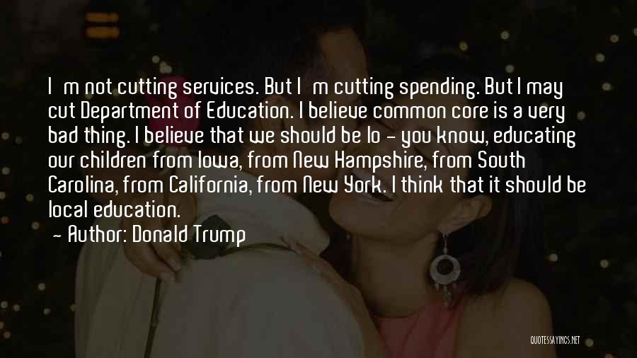 Donald Trump Quotes: I'm Not Cutting Services. But I'm Cutting Spending. But I May Cut Department Of Education. I Believe Common Core Is