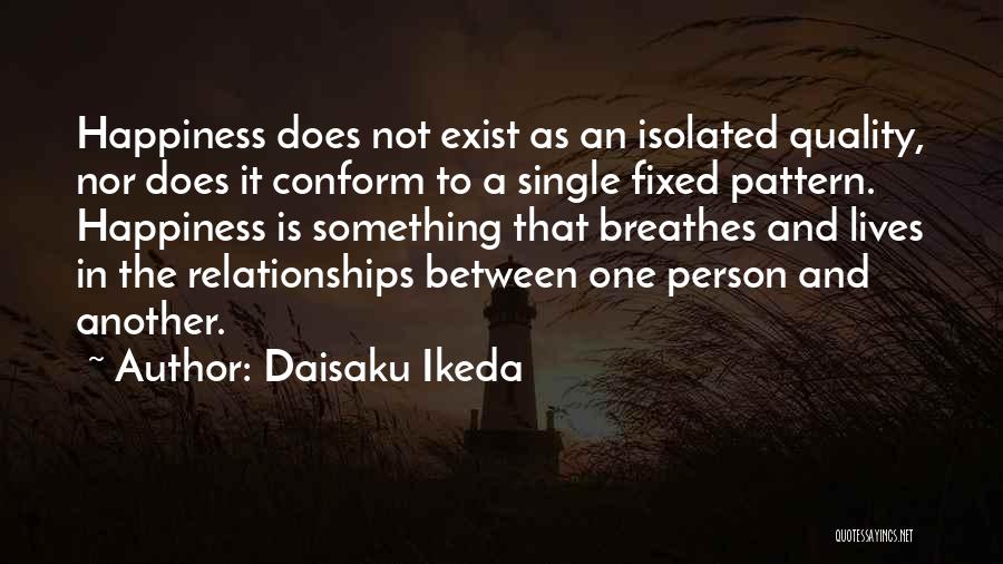 Daisaku Ikeda Quotes: Happiness Does Not Exist As An Isolated Quality, Nor Does It Conform To A Single Fixed Pattern. Happiness Is Something