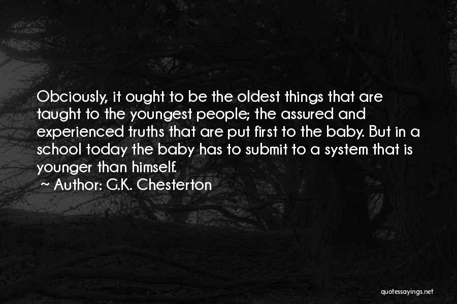 G.K. Chesterton Quotes: Obciously, It Ought To Be The Oldest Things That Are Taught To The Youngest People; The Assured And Experienced Truths