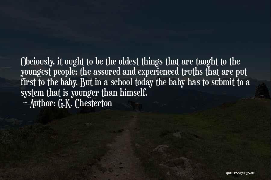 G.K. Chesterton Quotes: Obciously, It Ought To Be The Oldest Things That Are Taught To The Youngest People; The Assured And Experienced Truths
