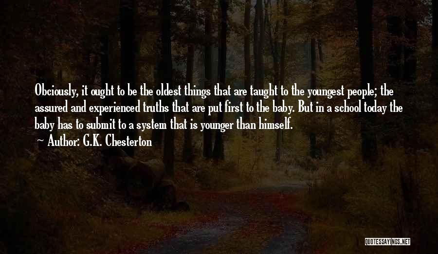 G.K. Chesterton Quotes: Obciously, It Ought To Be The Oldest Things That Are Taught To The Youngest People; The Assured And Experienced Truths