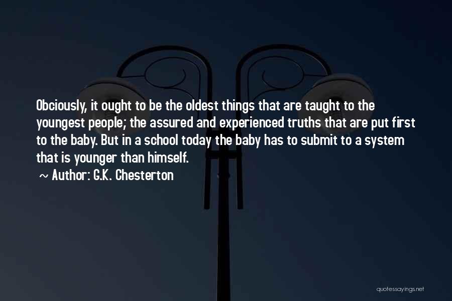 G.K. Chesterton Quotes: Obciously, It Ought To Be The Oldest Things That Are Taught To The Youngest People; The Assured And Experienced Truths