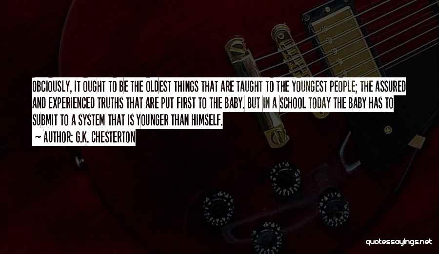 G.K. Chesterton Quotes: Obciously, It Ought To Be The Oldest Things That Are Taught To The Youngest People; The Assured And Experienced Truths