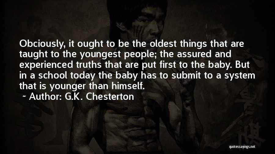 G.K. Chesterton Quotes: Obciously, It Ought To Be The Oldest Things That Are Taught To The Youngest People; The Assured And Experienced Truths