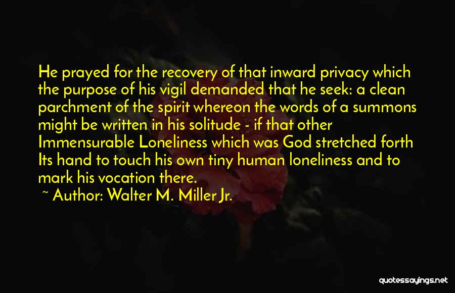 Walter M. Miller Jr. Quotes: He Prayed For The Recovery Of That Inward Privacy Which The Purpose Of His Vigil Demanded That He Seek: A