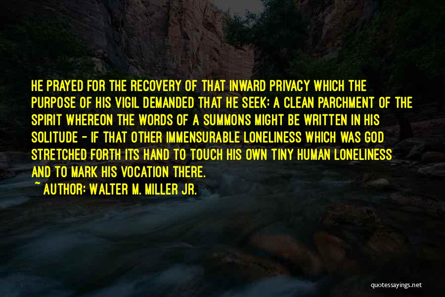 Walter M. Miller Jr. Quotes: He Prayed For The Recovery Of That Inward Privacy Which The Purpose Of His Vigil Demanded That He Seek: A