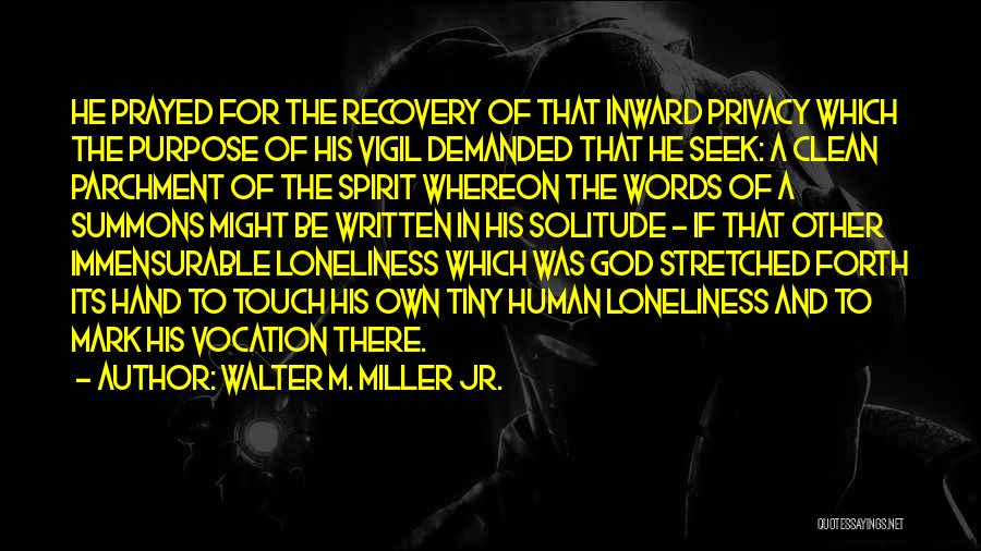 Walter M. Miller Jr. Quotes: He Prayed For The Recovery Of That Inward Privacy Which The Purpose Of His Vigil Demanded That He Seek: A